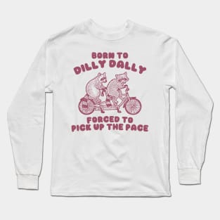 Raccoon Graphic Shirt, Raccoon Lovers Tee, Born To Dilly Dally Forced To Pick Up The Pace Long Sleeve T-Shirt